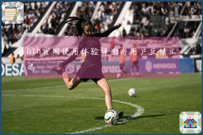 hth官网使用体验评测与用户反馈汇总