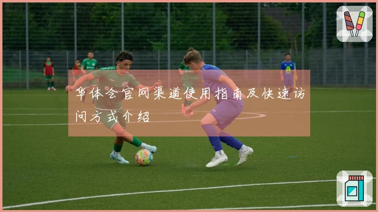 华体会官网渠道使用指南及快速访问方式介绍