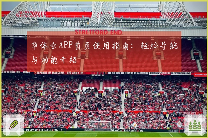 华体会APP首页使用指南：轻松导航与功能介绍