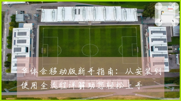 华体会移动版新手指南：从安装到使用全流程详解助您轻松上手