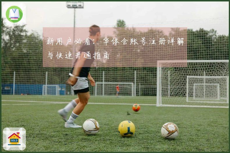 新用户必看：华体会账号注册详解与快速开通指南