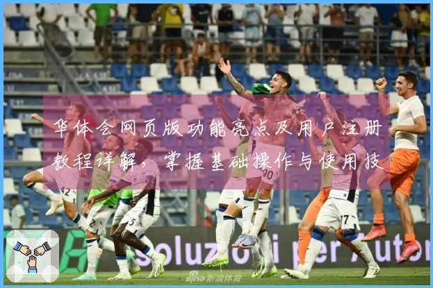 华体会网页版功能亮点及用户注册教程详解，掌握基础操作与使用技巧分享