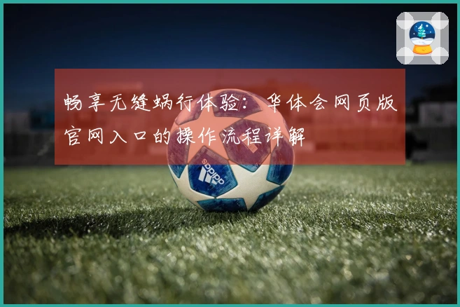 畅享无缝蜗行体验：华体会网页版官网入口的操作流程详解