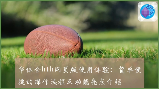 华体会hth网页版使用体验：简单便捷的操作流程及功能亮点介绍