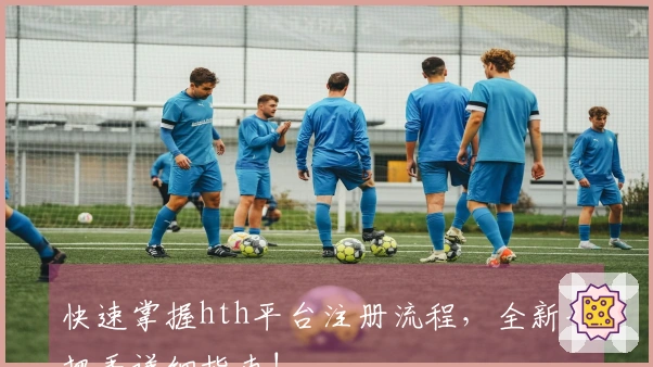 快速掌握hth平台注册流程，全新手把手详细指南!
