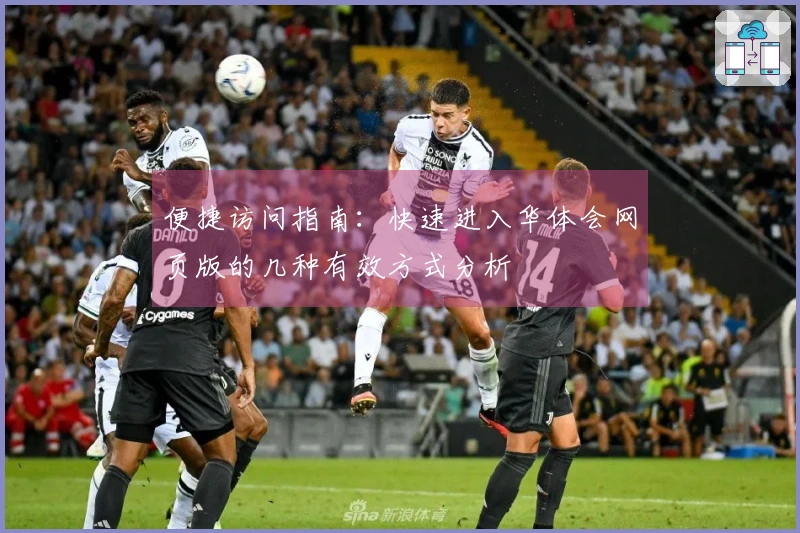 便捷访问指南：快速进入华体会网页版的几种有效方式分析