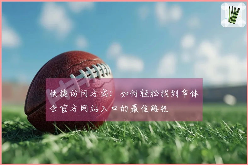 快捷访问方式：如何轻松找到华体会官方网站入口的最佳路径