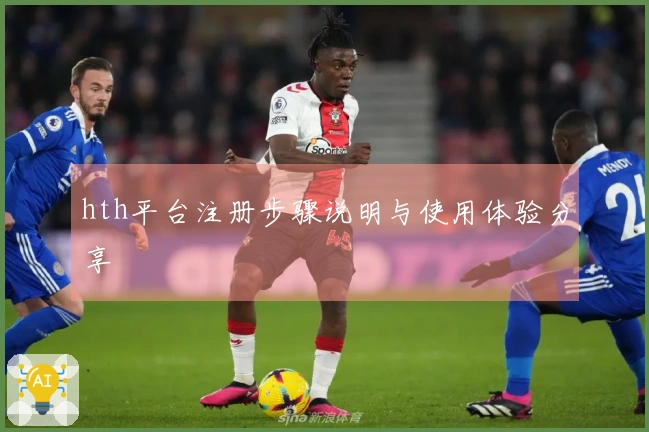 hth平台注册步骤说明与使用体验分享