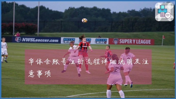 华体会账号注册流程详细说明及注意事项