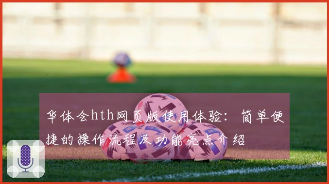 华体会hth网页版使用体验:简单便捷的操作流程及功能亮点介绍