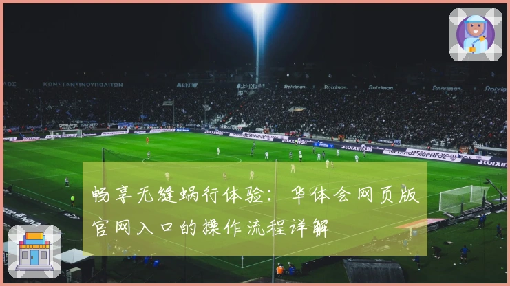 畅享无缝蜗行体验：华体会网页版官网入口的操作流程详解