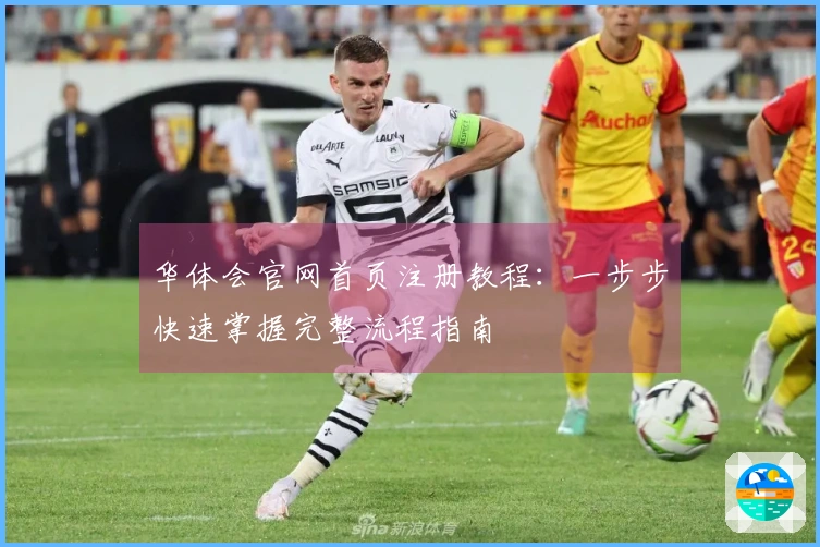 华体会官网首页注册教程：一步步快速掌握完整流程指南