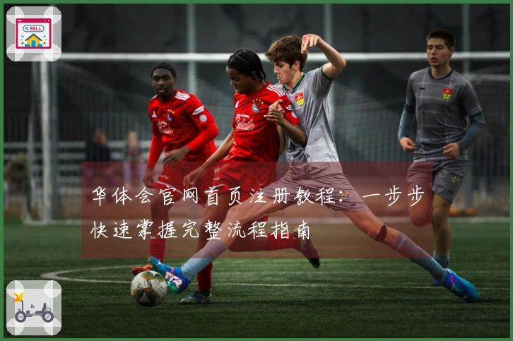 华体会官网首页注册教程：一步步快速掌握完整流程指南