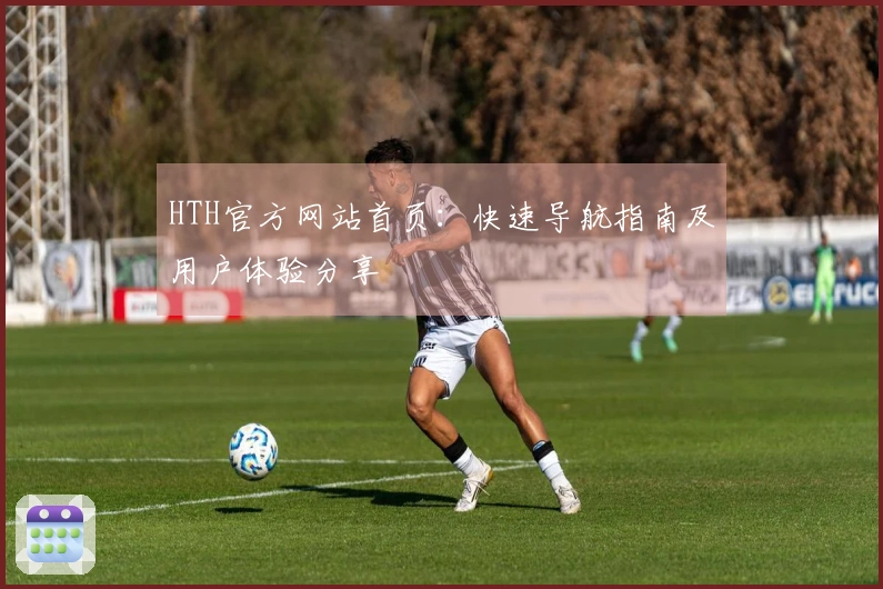 HTH官方网站首页：快速导航指南及用户体验分享