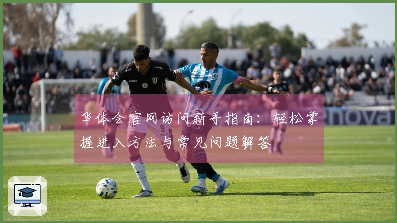 华体会官网访问新手指南：轻松掌握进入方法与常见问题解答