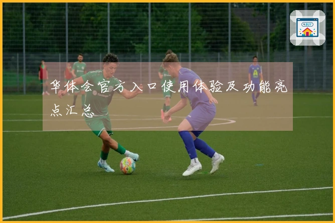 华体会官方入口使用体验及功能亮点汇总